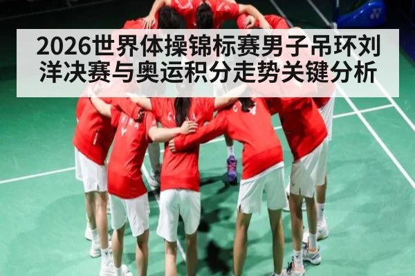 2026世界体操锦标赛男子吊环刘洋决赛与奥运积分走势关键分析
